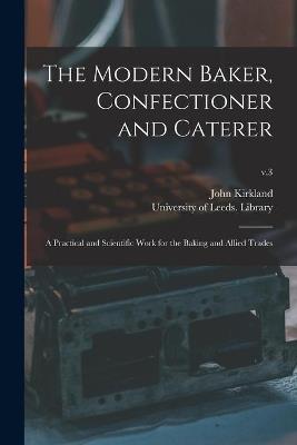 The Modern Baker, Confectioner and Caterer: a Practical and Scientific Work for the Baking and Allied Trades; v.3 - John Kirkland - cover