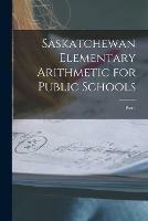 Saskatchewan Elementary Arithmetic for Public Schools [microform]: Part 1