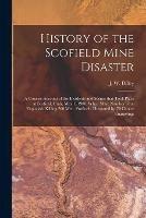 History of the Scofield Mine Disaster: A Concise Account of the Incidents and Scenes That Took Place at Scofield, Utah, May 1, 1900. When Mine Number Four Exploded, Killing 200 Men. Profusely Illustrated by 70 Choice Engravings
