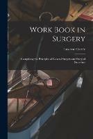 Work Book in Surgery: Comprising the Principles of General Surgery and Surgical Procedure