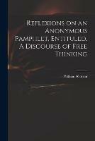 Reflexions on an Anonymous Pamphlet, Entituled, A Discourse of Free Thinking