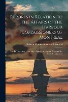 Reports in Relation to the Affairs of the Harbour Commissioners of Montreal [microform]: and the Deepening of the Ship Channel in Lake St. Peter and the River St. Lawrence