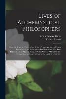 Lives of Alchemystical Philosophers: Based on Materials Collected in 1815 and Supplemented by Recent Researches With a Philosophical Demonstration of the True Principles of the Magnum Opus, or Great Work of Alchemical Re-construction, and Some Account...