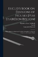 Euclid's Book on Divisions of Figures [Peri Diaireson Biblion] [microform]: With a Restoration Based on Woepcke's Text and on the Practica Geometriae of Leonardo Pisano