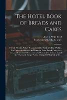 The Hotel Book of Breads and Cakes: French, Vienna, Parker House and Other Rolls, Muffins, Waffles, Tea Cakes; Stock Yeast, and Ferment; Yeast-raised Cakes, Etc., Etc., as Made in the Best Hotels and Restaurants. Being a Part of the Oven and Range...