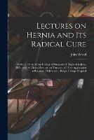Lectures on Hernia and Its Radical Cure: Delivered at the Royal College of Surgeons of England in June, 1885: With A Clinical Lecture on Trusses and Their Application to Ruptures, Delivered at King's College Hospital