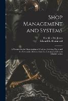Shop Management and Systems; a Treatise on the Organization of Machine Building Plants and the Systematic Methods That Are Essential to Efficient Administration - Franklin Day 1879-1967 Jones - cover