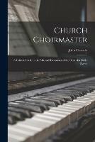 Church Choirmaster: a Critical Guide to the Musical Illustration of the Order for Daily Prayer - John Crowdy - cover
