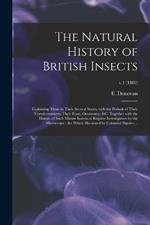 The Natural History of British Insects: Explaining Them in Their Several States, With the Periods of Their Transformations, Their Food, Oeconomy, &c. Together With the History of Such Minute Insects as Require Investigation by the Microscope: The...; v.1 (1802)
