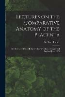 Lectures on the Comparative Anatomy of the Placenta: First Series: Delivered Before the Royal College of Surgeons of England, June, 1875 - cover