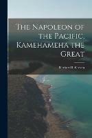 The Napoleon of the Pacific, [electronic Resource] Kamehameha the Great - cover