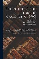 The Voter's Guide for the Campaign of 1900: Great Issues and National Leaders; Live Questions of the Day Discussed, Including Imperialism, Expansion, Trusts, the Government of Our Newterritories, Nicaraguan Canal, Open Door in the East, Etc., With...
