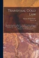 Transvaal Gold Law: Translation Into English of Law No. 15 of 1898, Together With Reports of Cases Decided Under the Law, and the Registration of Mining Rights Proclamation No. 35 of 1902, as Amended by Ordinance No. 6 of 1902 and Ordinance No. 6 Of...