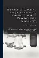 The Crossley Machine Co. (Incorporated), Manufacturers of Clay Working Machinery: Pottery, Electric Porcelain, Tile Making, Clay Washing and Crucible Machinery. - cover