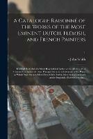 A Catalogue Raisonne of the Works of the Most Eminent Dutch, Flemish, and French Painters; in Which is Included a Short Biographical Notice of the Artists, With a Copious Description of Their Principal Pictures; a Statement of the Prices at Which Such...; 1