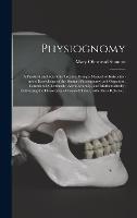 Physiognomy: A Practical and Scientific Treatise. Being a Manual of Instruction in the Knowledge of the Human Physiognomy and Organism, Considered Chemically, Architecturally, and Mathematically; Embracing the Discoveries of Located Traits, With Their...