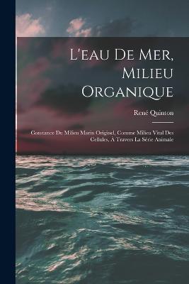 L'eau De Mer, Milieu Organique: Constance Du Milieu Marin Originel, Comme Milieu Vital Des Cellules, A Travers La Serie Animale - Rene Quinton - cover
