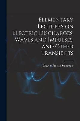 Elementary Lectures on Electric Discharges, Waves and Impulses, and Other Transients - Charles Proteus Steinmetz - cover