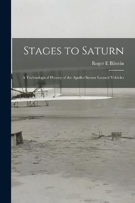 Stages to Saturn: A Technological History of the Apollo/Saturn Launch Vehicles - Roger E Bilstein - cover