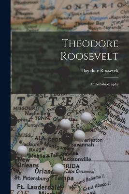 Theodore Roosevelt: An Autobiography - Theodore Roosevelt - cover