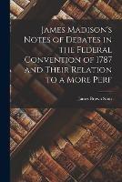 James Madison's Notes of Debates in the Federal Convention of 1787 and Their Relation to a More Perf - James Brown Scott - cover