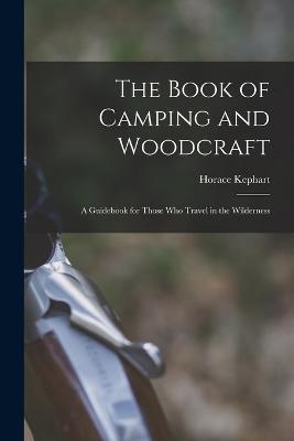 The Book of Camping and Woodcraft: A Guidebook for Those who Travel in the Wilderness - Horace Kephart - cover