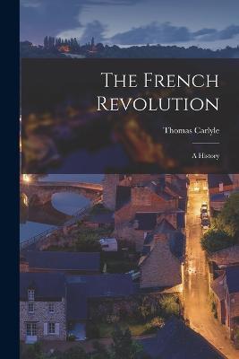 The French Revolution: A History - Thomas Carlyle - cover