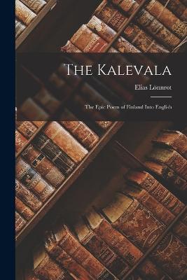The Kalevala: The Epic Poem of Finland into English - Elias Lönnrot - cover