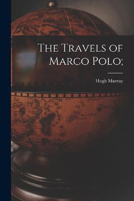 The Travels of Marco Polo; - Hugh Murray - cover