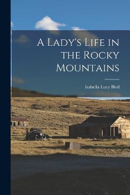 A Lady's Life in the Rocky Mountains - Isabella Lucy Bird - cover