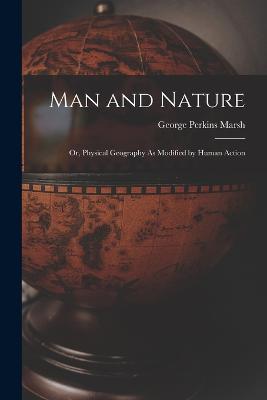 Man and Nature: Or, Physical Geography As Modified by Human Action - George Perkins Marsh - cover