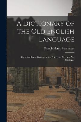 A Dictionary of the Old English Language: Compiled From Writings of the Xii., Xiii., Xiv. and Xv. Centuries - Francis Henry Stratmann - cover