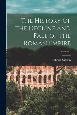 The History of the Decline and Fall of the Roman Empire; Volume 1 - Edward Gibbon - cover