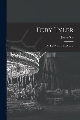 Toby Tyler: Or, Ten Weeks with a Circus - James Otis - cover
