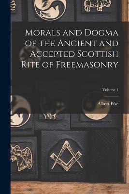Morals and Dogma of the Ancient and Accepted Scottish Rite of Freemasonry; Volume 1 - Albert Pike - cover