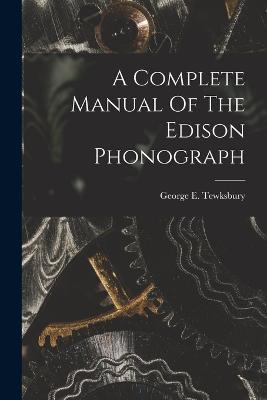 A Complete Manual Of The Edison Phonograph - George E Tewksbury - cover