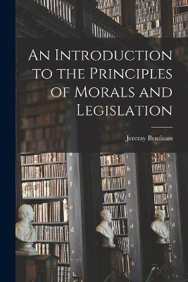 An Introduction to the Principles of Morals and Legislation - Jeremy Bentham - cover