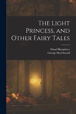 The Light Princess, and Other Fairy Tales - George MacDonald,Maud Humphrey - cover