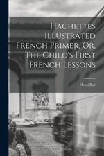 Hachettes Illustrated French Primer, Or, The Child's First French Lessons