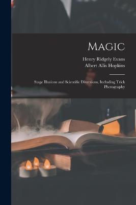 Magic: Stage Illusions and Scientific Diversions, Including Trick Photography - Henry Ridgely Evans,Albert Allis Hopkins - cover