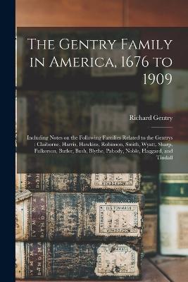 The Gentry Family in America, 1676 to 1909: Including Notes on the Following Families Related to the Gentrys: Claiborne, Harris, Hawkins, Robinson, Smith, Wyatt, Sharp, Fulkerson, Butler, Bush, Blythe, Pabody, Noble, Haggard, and Tindall - Richard Gentry - cover