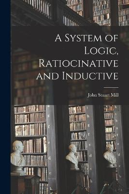 A System of Logic, Ratiocinative and Inductive - John Stuart Mill - cover