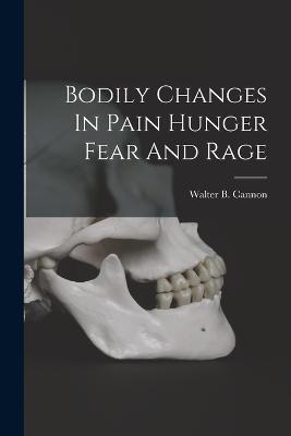 Bodily Changes In Pain Hunger Fear And Rage - Walter B Cannon - cover