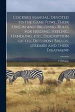 Cocker's Manual, Devoted to the Game Fowl, Their Origin and Breeding, Rules for Feeding, Heeling, Handling, etc., Description of the Different Breeds, Diseases and Their Treatment