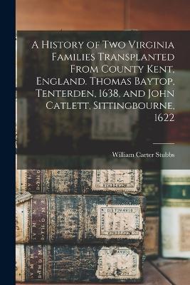 A History of two Virginia Families Transplanted From County Kent, England. Thomas Baytop, Tenterden, 1638, and John Catlett, Sittingbourne, 1622 - William Carter Stubbs - cover