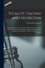 Vitality, Fasting and Nutrition; a Physiological Study of the Curative Power of Fasting, Together With a new Theory of the Relation of Food to Human Vitality, by Hereward Carrington... With an Introduction by A. Rabagliati
