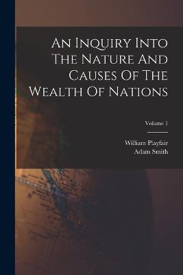 An Inquiry Into The Nature And Causes Of The Wealth Of Nations; Volume 1 - Adam Smith,William Playfair - cover