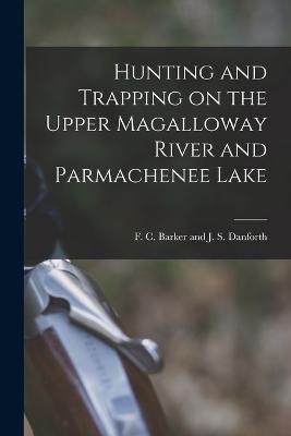 Hunting and Trapping on the Upper Magalloway River and Parmachenee Lake - F C Barker and J S Danforth - cover