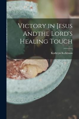 Victory in Jesus Andthe Lord's Healing Touch - Kathryn Kuhlman - cover