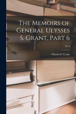 The Memoirs of General Ulysses S. Grant, Part 6; Pt. 6 - Ulysses S Grant - cover